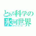 とある科学の氷河世界（ホワイトワールド）