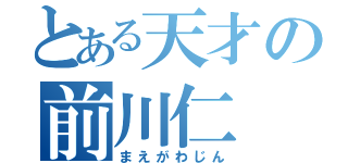 とある天才の前川仁（まえがわじん）