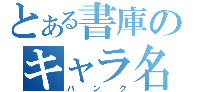 とある書庫のキャラ名簿（バンク）