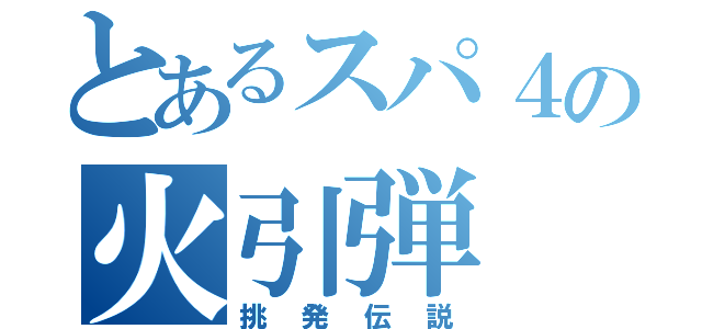 とあるスパ４の火引弾（挑発伝説）