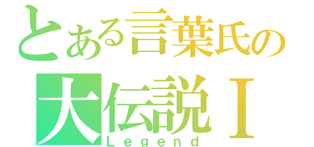 とある言葉氏の大伝説Ⅰ（Ｌｅｇｅｎｄ）