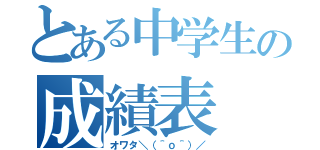 とある中学生の成績表（オワタ＼（＾ｏ＾）／）