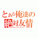 とある俺達の絶対友情（フレンドシップ）