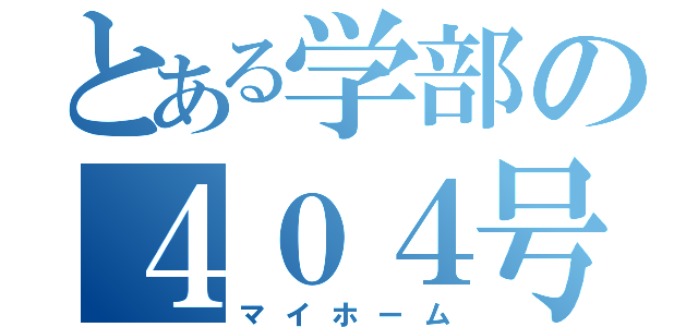 とある学部の４０４号室（マイホーム）