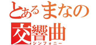 とあるまなの交響曲（シンフォニー）