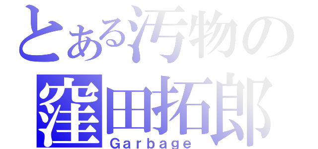 とある汚物の窪田拓郎（Ｇａｒｂａｇｅ ）