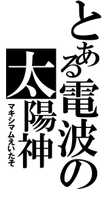 とある電波の太陽神（マキシマムえいたそ）