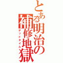 とある明治の補修地獄（デッドタイム）