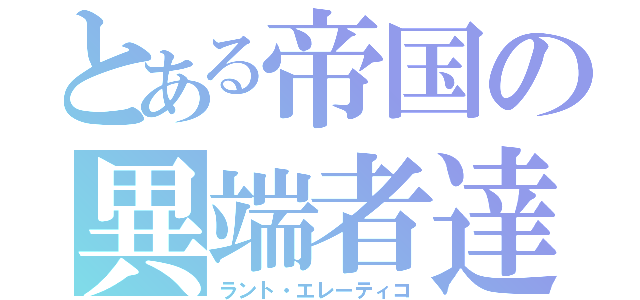 とある帝国の異端者達（ラント・エレーティコ）