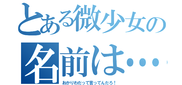 とある微少女の名前は…（おかりわだって言ってんだろ！）