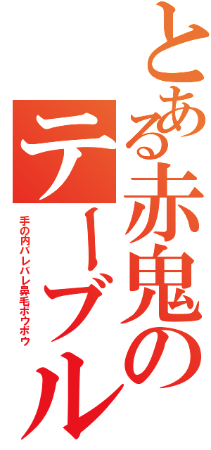 とある赤鬼のテーブル移動（手の内バレバレ鼻毛ボウボウ）