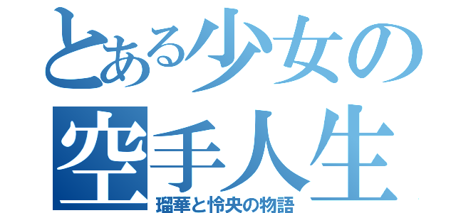 とある少女の空手人生（瑠華と怜央の物語）