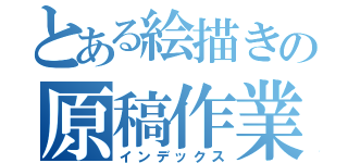 とある絵描きの原稿作業（インデックス）