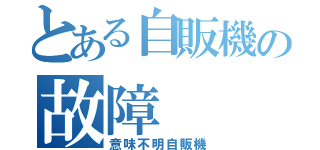 とある自販機の故障（意味不明自販機）