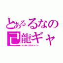 とあるるなの己龍ギャ（ちなみに日和ギャです。）