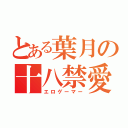 とある葉月の十八禁愛（エロゲーマー）