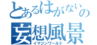 とあるはがないの妄想風景（イマジンワールド）