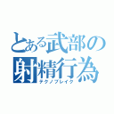 とある武部の射精行為（テクノブレイク）