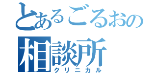 とあるごるおの相談所（クリニカル）