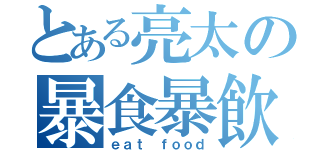 とある亮太の暴食暴飲（ｅａｔ ｆｏｏｄ）