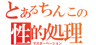 とあるちんこの性的処理（マスターベーション）