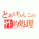 とあるちんこの性的処理（マスターベーション）