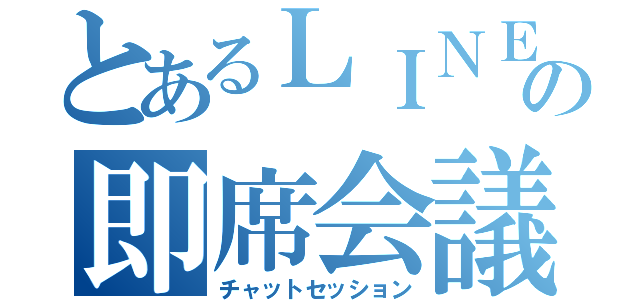 とあるＬＩＮＥの即席会議（チャットセッション）