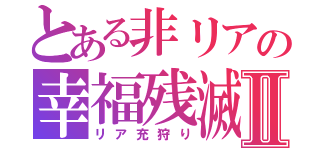 とある非リアの幸福残滅Ⅱ（リア充狩り）