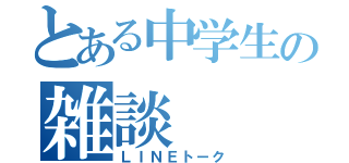 とある中学生の雑談（ＬＩＮＥトーク）