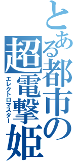 とある都市の超電撃姫（エレクトロマスター）