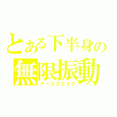 とある下半身の無限振動（アースクエイク）