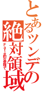 とあるツンデレの絶対領域（Ｆａｔｅ的な意味で）