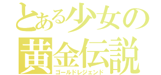 とある少女の黄金伝説（ゴールドレジェンド）