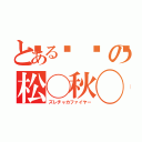 とある👓の松◯秋◯（ズレチャカファイヤー）