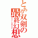 とある双剣の最終幻想（リバースガイア）