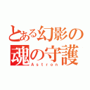 とある幻影の魂の守護者（Ａｓｔｒｏｎ）