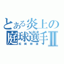 とある炎上の庭球選手Ⅱ（松岡修造）