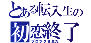 とある転入生の初恋終了（ブロックされた）