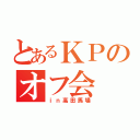 とあるＫＰのオフ会（ｉｎ高田馬場）