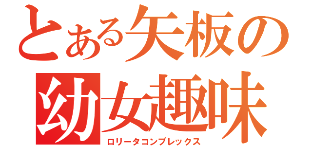 とある矢板の幼女趣味（ロリータコンプレックス）