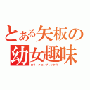 とある矢板の幼女趣味（ロリータコンプレックス）