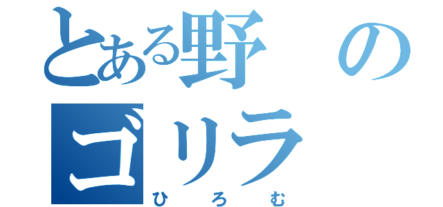 とある野のゴリラ（ひろむ）