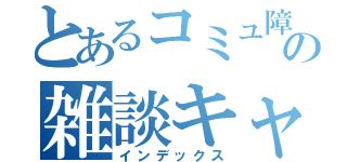 とあるコミュ障の雑談キャス（インデックス）