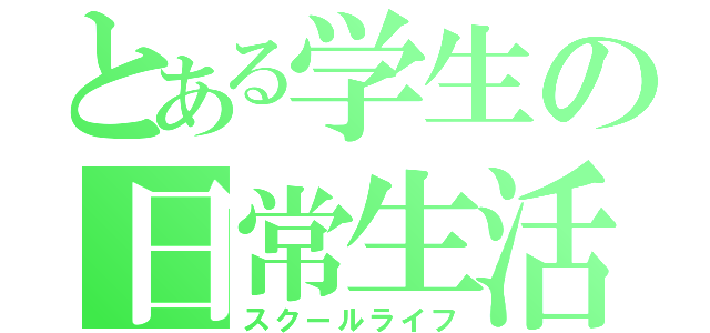 とある学生の日常生活（スクールライフ）