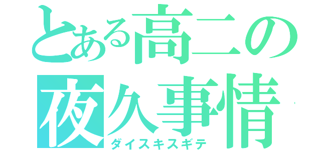 とある高二の夜久事情（ダイスキスギテ）