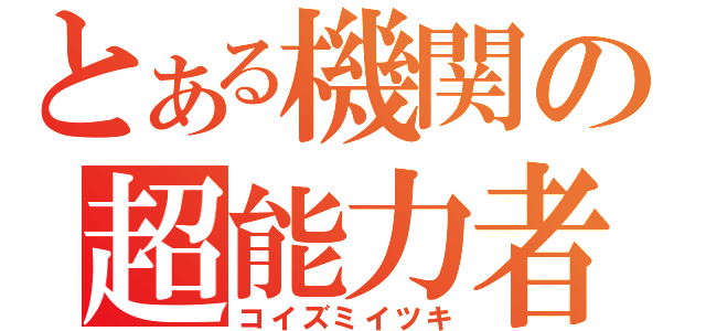 とある機関の超能力者（コイズミイツキ）