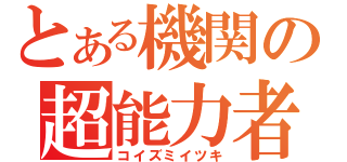 とある機関の超能力者（コイズミイツキ）