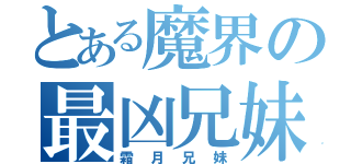 とある魔界の最凶兄妹（霜月兄妹）