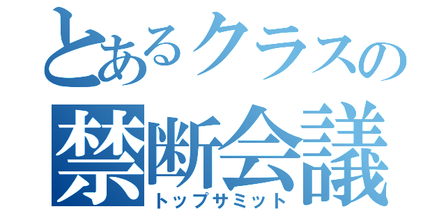 とあるクラスの禁断会議（トップサミット）