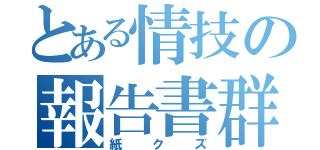 とある情技の報告書群（紙クズ）